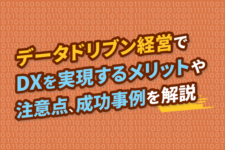 データドリブン経営でDXを実現するメリットや注意点、成功事例を解説