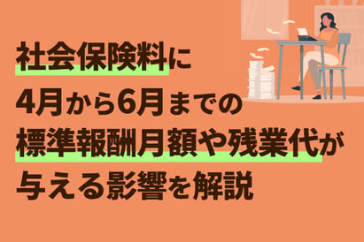 社会保険料に4月から6月までの標準報酬月額や残業代が与える影響を解説