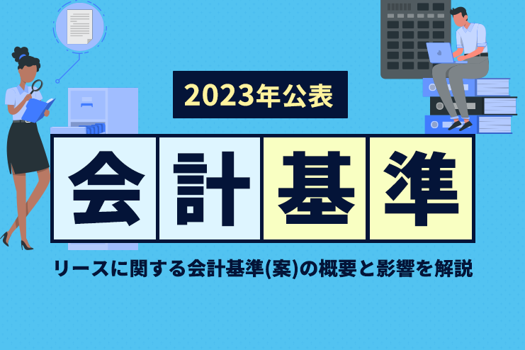 2023年公表の会計基準｜リースに関する会計基準（案）の概要と影響を解説