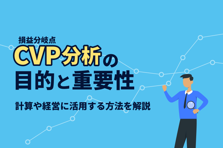 CVP（損益分岐点）分析の目的と重要性、計算や経営に活用する方法を解説