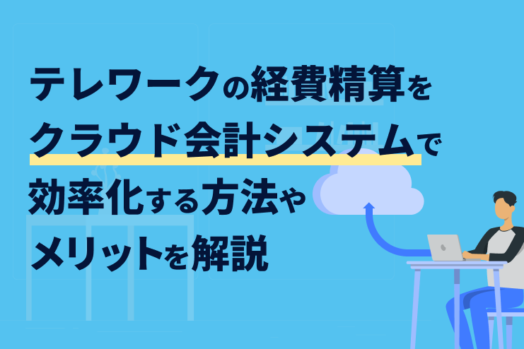 テレワークの経費精算をクラウド会計システムで効率化するメリットとやり方を解説