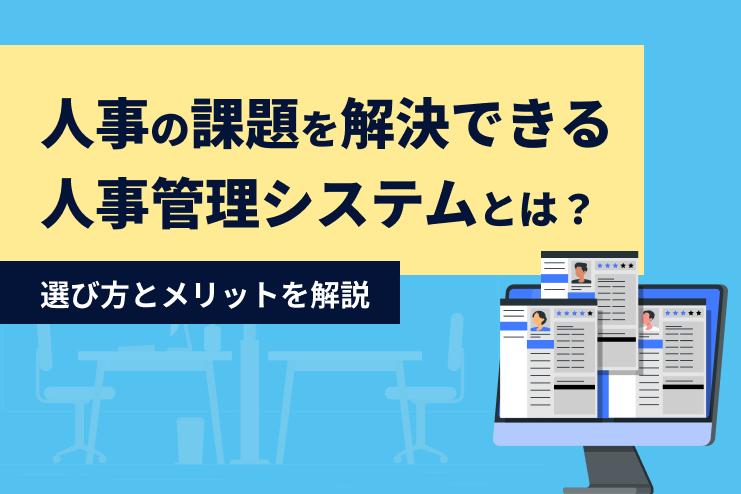 人事の課題を解決できる人事管理システムとは？選び方とメリットを解説