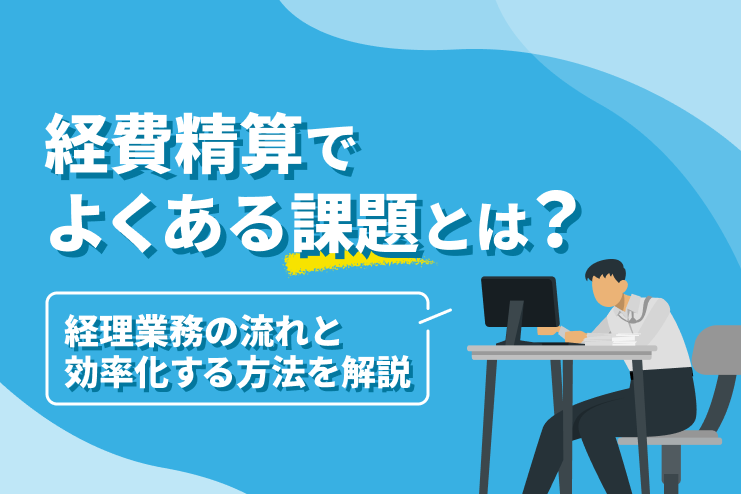 経費精算でよくある課題とは？経理業務の流れと効率化する方法を解説
