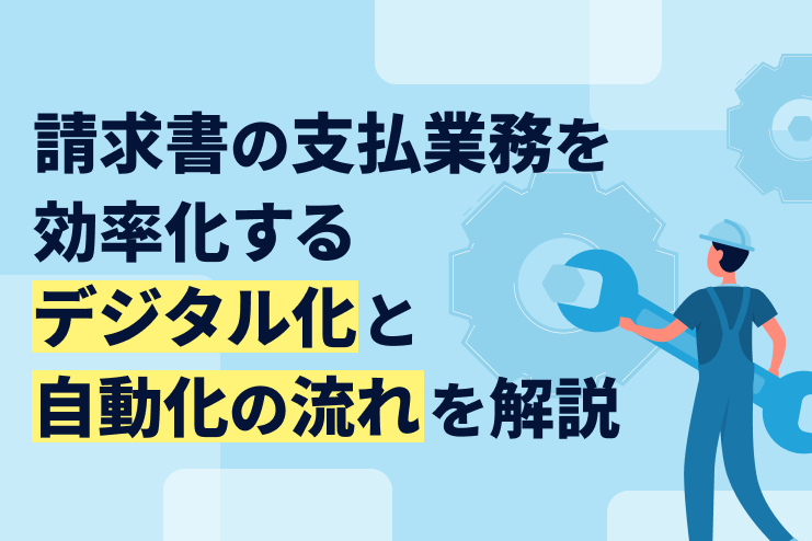 請求書の支払業務を効率化するデジタル化と自動化の流れを徹底解説
