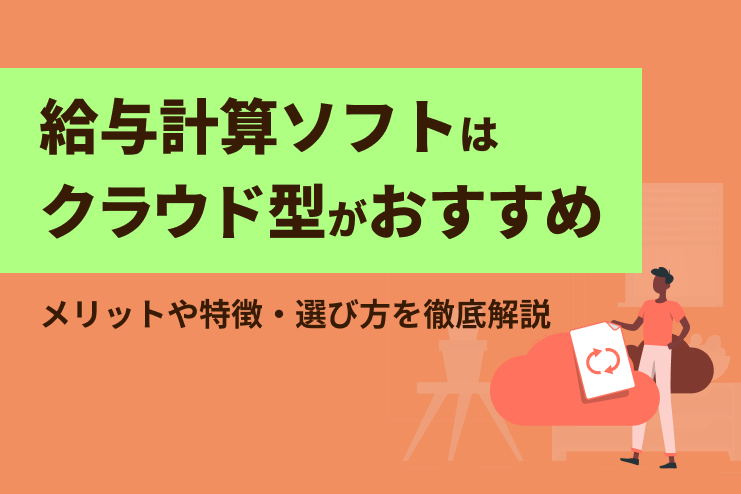 ​給与計算ソフトはクラウド型がおすすめ｜メリットや特徴、選び方を徹底解説