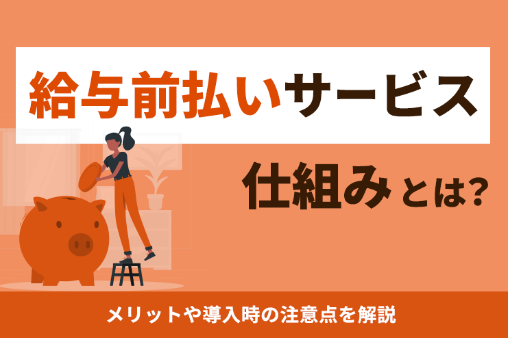 給与前払いサービスの仕組みとは？メリットや導入時の注意点を解説